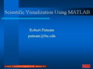 Scientific Visualization Using MATLAB Robert Putnam putnambu edu