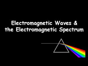 Electromagnetic Waves the Electromagnetic Spectrum Electromagnetic Waves Transverse