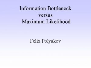 Information Bottleneck versus Maximum Likelihood Felix Polyakov A