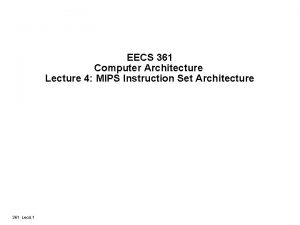 EECS 361 Computer Architecture Lecture 4 MIPS Instruction