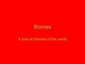 Biomes A look at biomes of the world