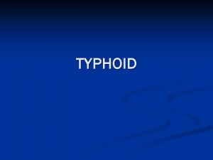 TYPHOID Definition of Typhoid fever n Acute enteric