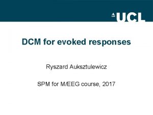 DCM for evoked responses Ryszard Auksztulewicz SPM for