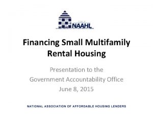 Financing Small Multifamily Rental Housing Presentation to the