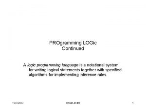 PROgramming LOGic Continued A logic programming language is PROgramming LOGic Continued A logic programming language is
