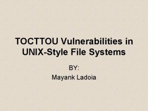 TOCTTOU Vulnerabilities in UNIXStyle File Systems BY Mayank
