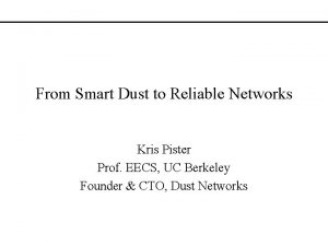 From Smart Dust to Reliable Networks Kris Pister