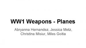 WW 1 Weapons Planes Abryanna Hernandez Jessica Metz