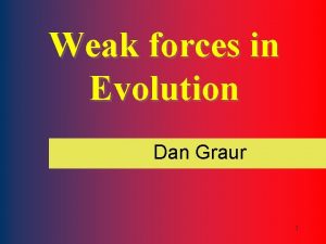Weak forces in Evolution Dan Graur 1 t