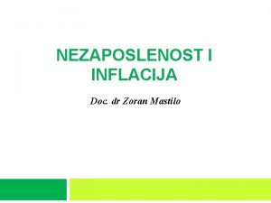 NEZAPOSLENOST I INFLACIJA Doc dr Zoran Mastilo NEZAPOSLENOST