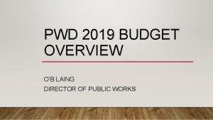 PWD 2019 BUDGET OVERVIEW OB LAING DIRECTOR OF