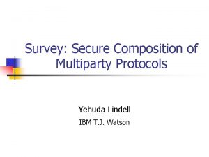 Survey Secure Composition of Multiparty Protocols Yehuda Lindell