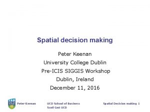 Spatial decision making Peter Keenan University College Dublin