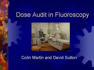 Dose Audit in Fluoroscopy Colin Martin and David
