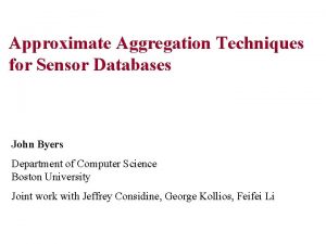 Approximate Aggregation Techniques for Sensor Databases John Byers