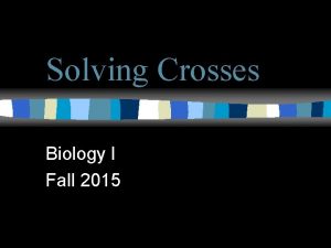 Solving Crosses Biology I Fall 2015 Monohybrid Crosses