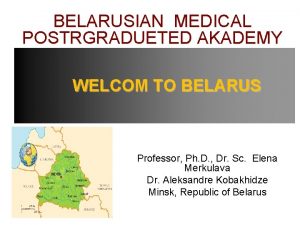 BELARUSIAN EDICAL POSTRGRADUETED AKADEMY WELCOM TO BELARUS Professor