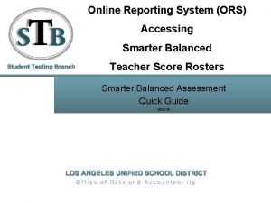 Online Reporting System ORS Accessing Smarter Balanced Teacher