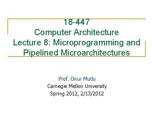 18 447 Computer Architecture Lecture 8 Microprogramming and