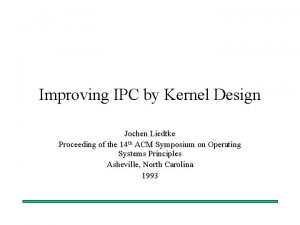 Improving IPC by Kernel Design Jochen Liedtke Proceeding