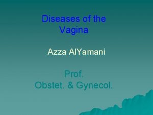 Diseases of the Vagina Azza Al Yamani Prof