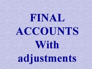FINAL ACCOUNTS With adjustments 1 FINAL ACCOUNTS Final