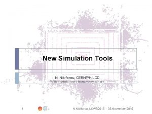 New Simulation Tools N Nikiforou CERNPHLCD With contributions