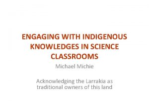 ENGAGING WITH INDIGENOUS KNOWLEDGES IN SCIENCE CLASSROOMS Michael