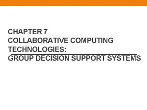 CHAPTER 7 COLLABORATIVE COMPUTING TECHNOLOGIES GROUP DECISION SUPPORT