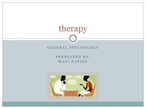 therapy GENERAL PSYCHOLOGY PRESENTED BY MANI RAFIEE Treatments