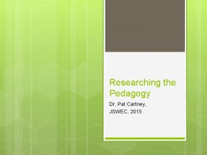 Researching the Pedagogy Dr Pat Cartney JSWEC 2015