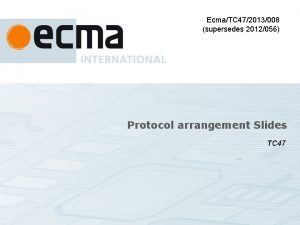 EcmaTC 472013008 supersedes 2012056 Protocol arrangement Slides TC