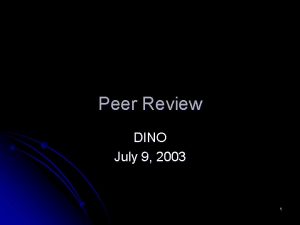 Peer Review DINO July 9 2003 1 Agenda