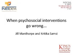 When psychosocial interventions go wrong Jill Manthorpe and