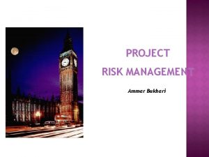 PROJECT RISK MANAGEMENT Ammar Bukhari RISK Threat Uncertainty