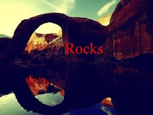 Rocks Types of Rocks Igneous Rocks Metamorphic Rocks