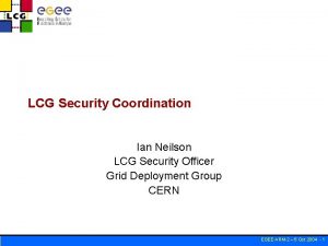 LCG Security Coordination Ian Neilson LCG Security Officer