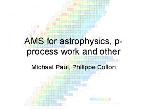 AMS for astrophysics pprocess work and other Michael