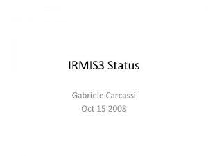 IRMIS 3 Status Gabriele Carcassi Oct 15 2008