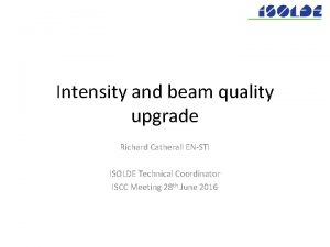 Intensity and beam quality upgrade Richard Catherall ENSTI