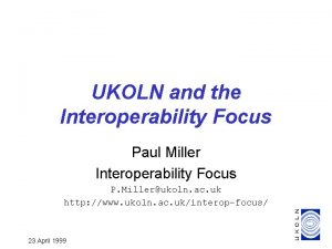 UKOLN and the Interoperability Focus Paul Miller Interoperability