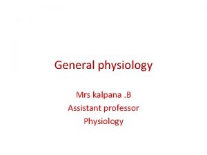 General physiology Mrs kalpana B Assistant professor Physiology