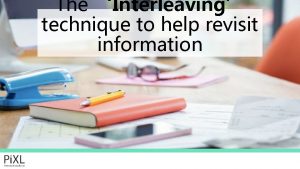 The Interleaving technique to help revisit information Have