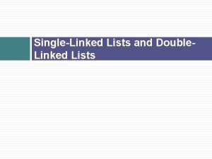 SingleLinked Lists and Double Linked Lists SingleLinked Lists