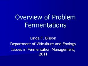 Overview of Problem Fermentations Linda F Bisson Department