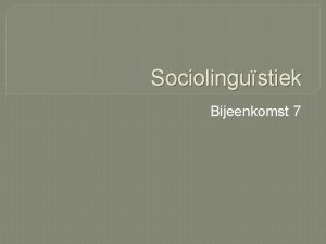 Sociolingustiek Bijeenkomst 7 Programma Presentaties Vervolg Tweetaligheid Het