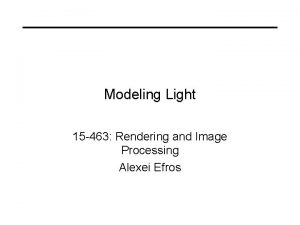 Modeling Light 15 463 Rendering and Image Processing