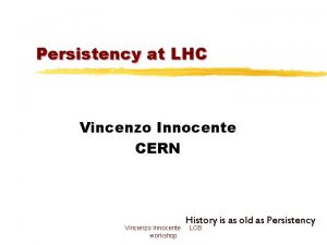 Persistency at LHC Vincenzo Innocente CERN Vincenzo Innocente