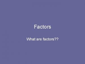 Factors What are factors Factors What are the