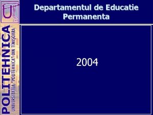 Departamentul de Educatie Permanenta 2004 Departamentul de Educatie